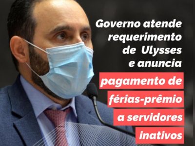 Governo atende requerimento de Ulysses e anuncia pagamento de férias-prêmio a servidores inativos